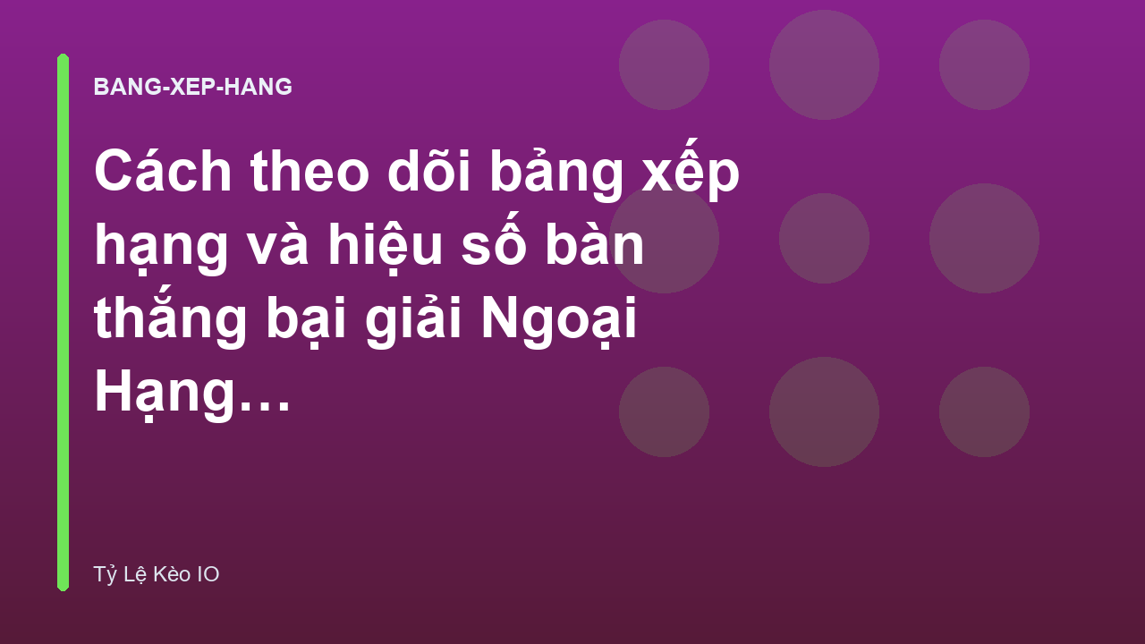 Read more about the article Cách theo dõi bảng xếp hạng và hiệu số bàn thắng bại giải Ngoại Hạng Anh